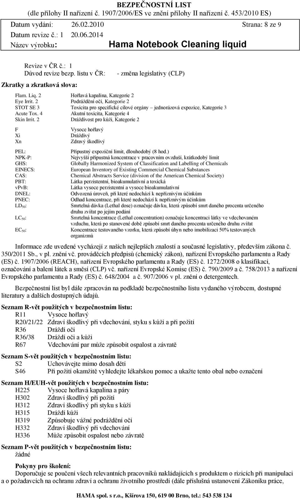 2 Dráždivost pro kůži, Kategorie 2 F Xi Xn PEL: NPK-P: GHS: EINECS: CAS: PBT: vpvb: DNEL: PNEC: LD 50: LC 50: EC 50: Vysoce hořlavý Dráždivý Zdravý škodlivý Přípustný expoziční limit, dlouhodobý (8