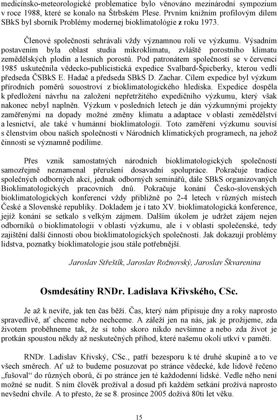 Výsadním postavením byla oblast studia mikroklimatu, zvláště porostního klimatu zemědělských plodin a lesních porostů.