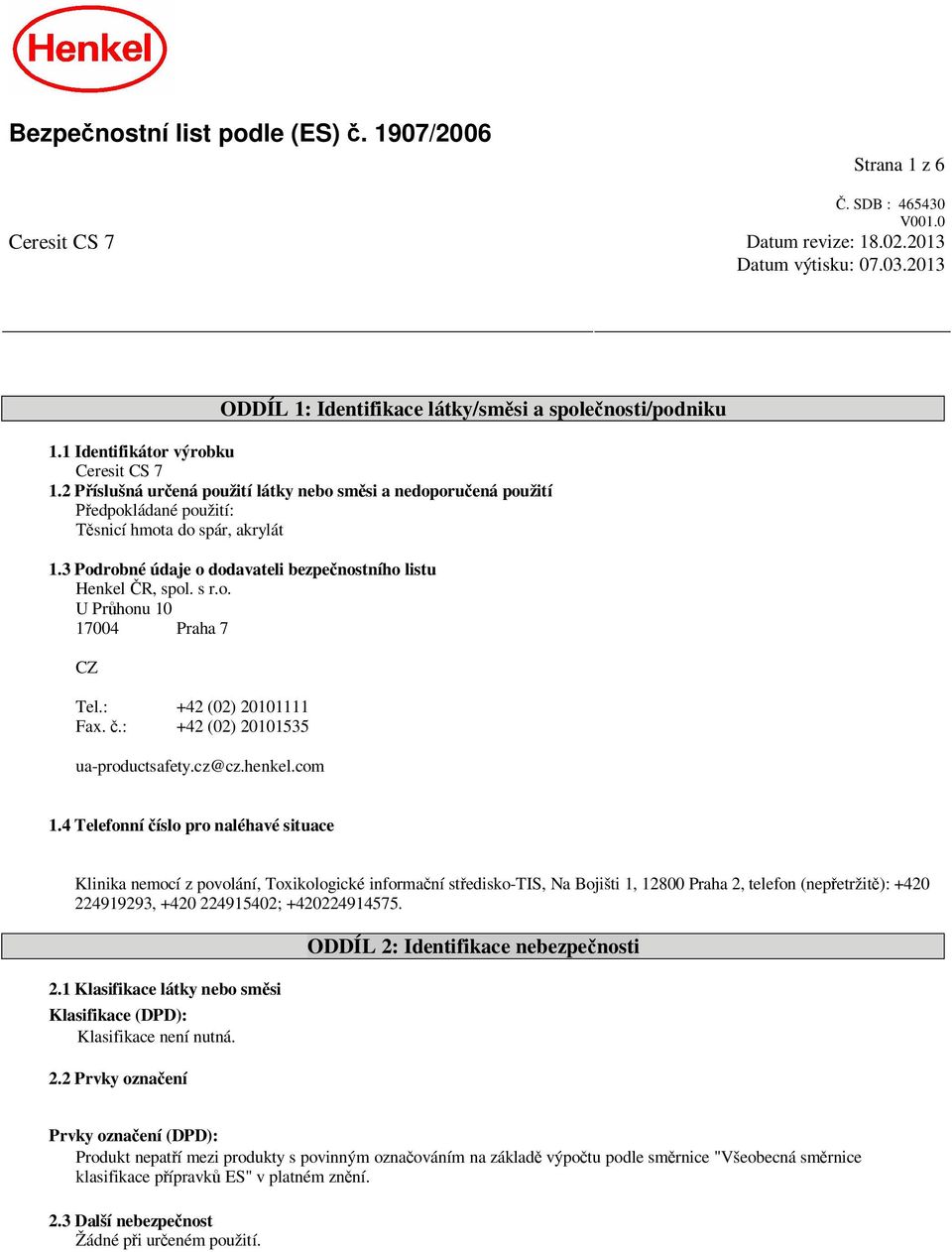 3 Podrobné údaje o dodavateli bezpe nostního listu Henkel R, spol. s r.o. U Pr honu 10 17004 Praha 7 CZ Tel.: +42 (02) 20101111 Fax..: +42 (02) 20101535 ua-productsafety.cz@cz.henkel.com 1.