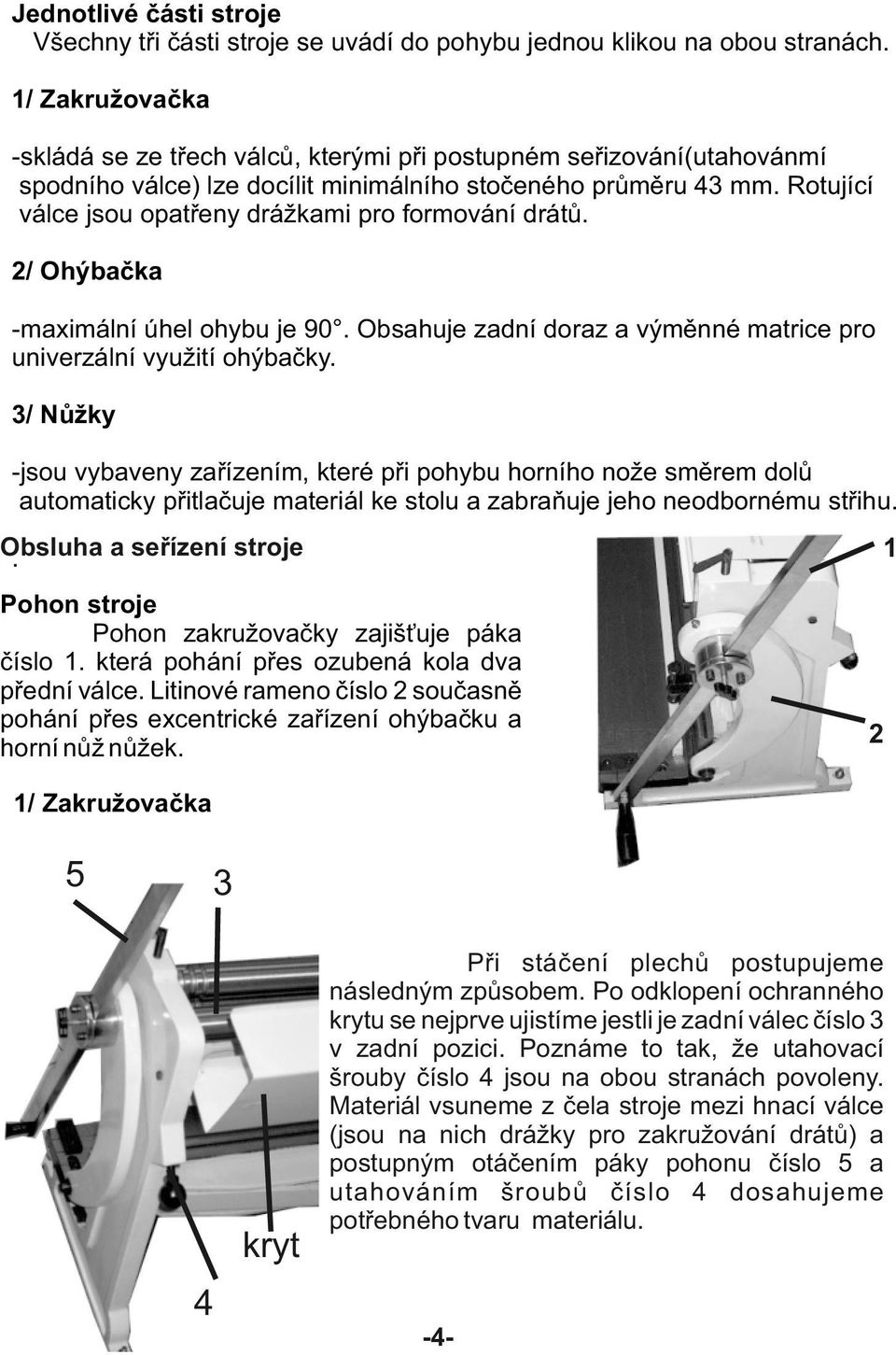 Rotující válce jsou opatřeny drážkami pro formování drátů. 2/ Ohýbačka -maximální úhel ohybu je 90. Obsahuje zadní doraz a výměnné matrice pro univerzální využití ohýbačky.