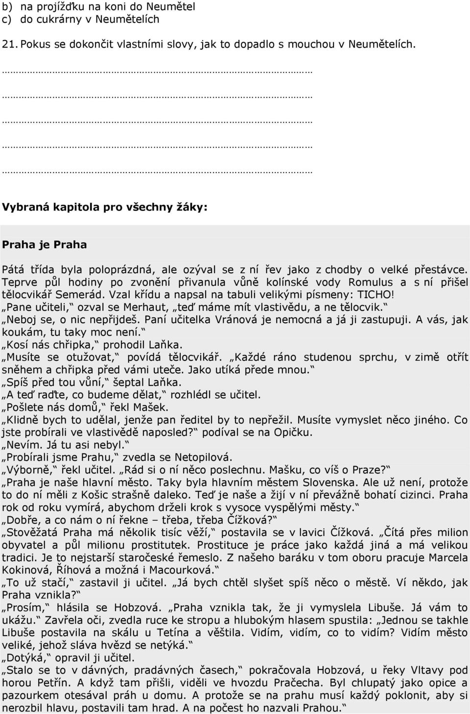 Teprve půl hodiny po zvonění přivanula vůně kolínské vody Romulus a s ní přišel tělocvikář Semerád. Vzal křídu a napsal na tabuli velikými písmeny: TICHO!