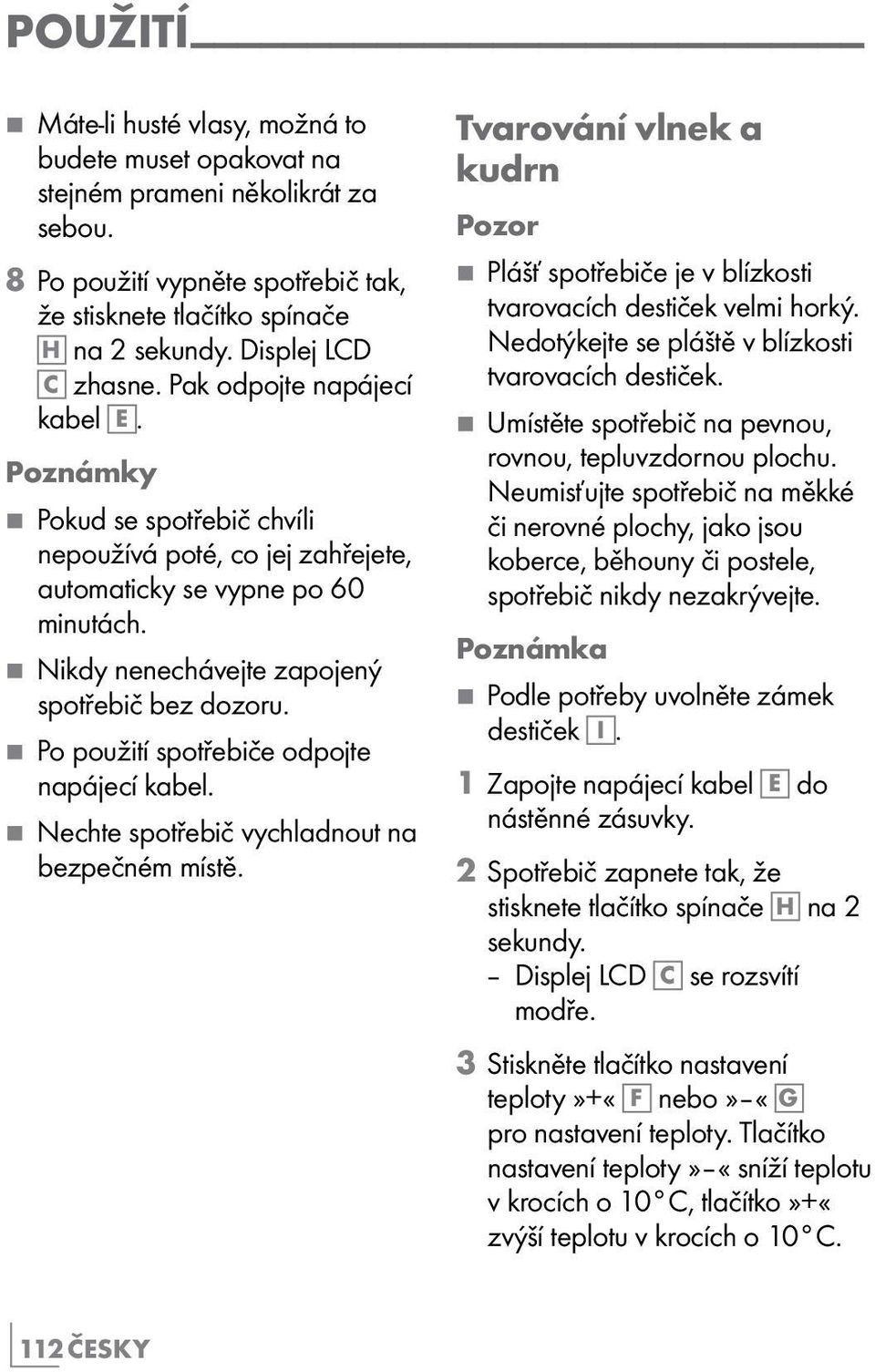 7 Nikdy nenechávejte zapojený spotřebič bez dozoru. 7 Po použití spotřebiče odpojte napájecí kabel. 7 Nechte spotřebič vychladnout na bezpečném místě.