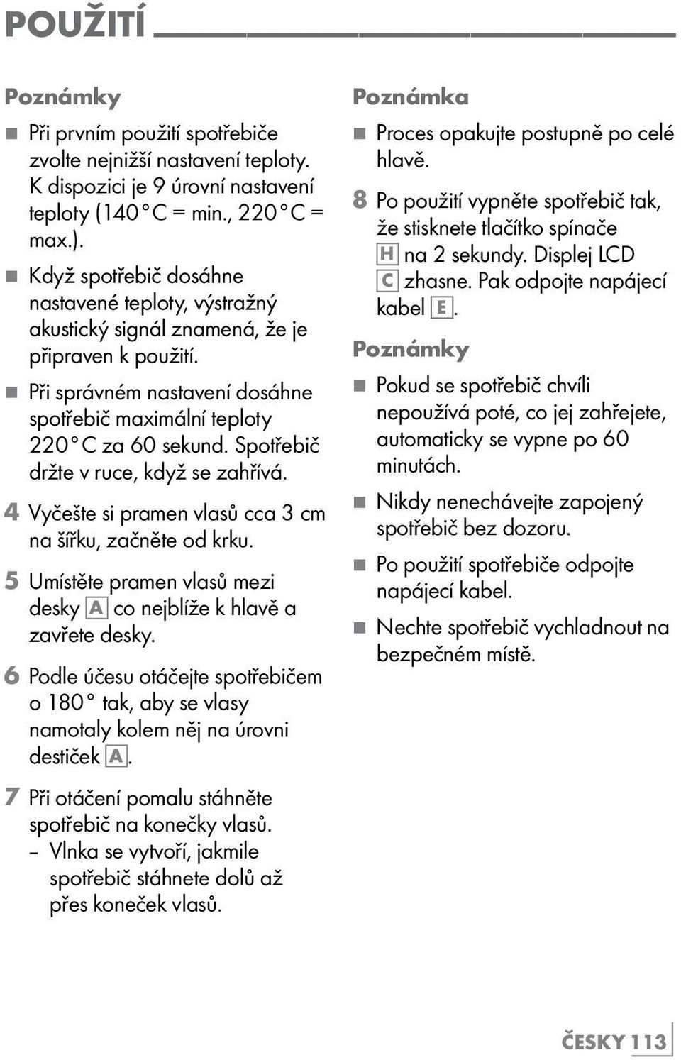 Spotřebič držte v ruce, když se zahřívá. 4 Vyčešte si pramen vlasů cca 3 cm na šířku, začněte od krku. 5 Umístěte pramen vlasů mezi desky A co nejblíže k hlavě a zavřete desky.