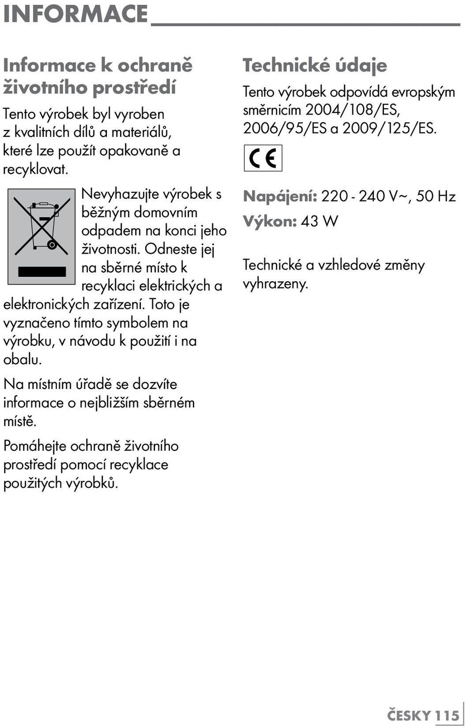 Toto je vyznačeno tímto symbolem na výrobku, v návodu k použití i na obalu. Na místním úřadě se dozvíte informace o nejbližším sběrném místě.