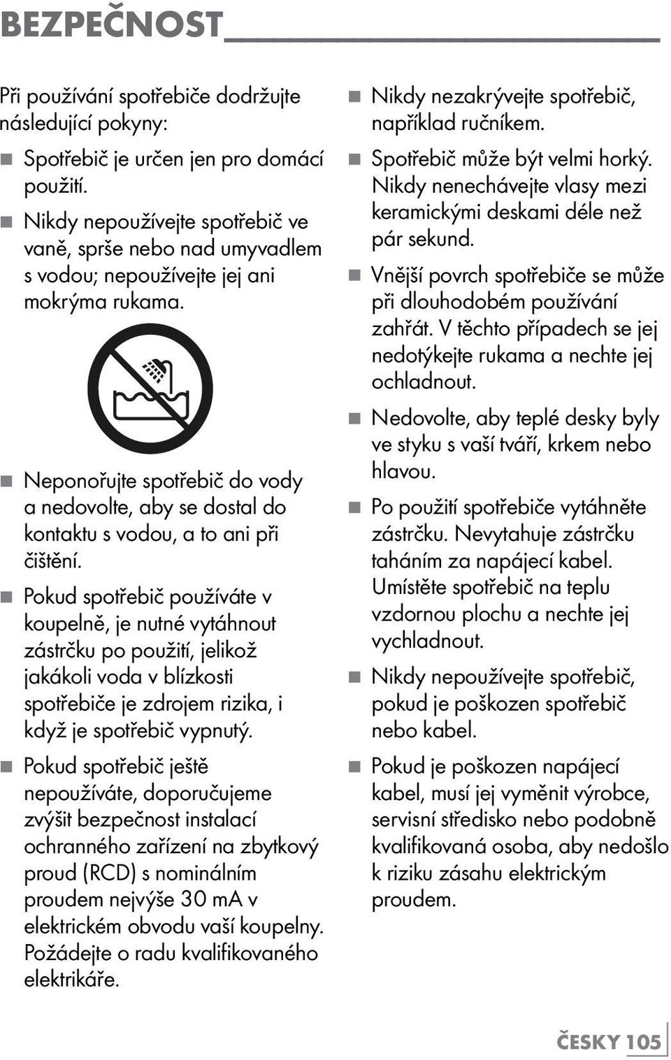 7 Neponořujte spotřebič do vody a nedovolte, aby se dostal do kontaktu s vodou, a to ani při čištění.