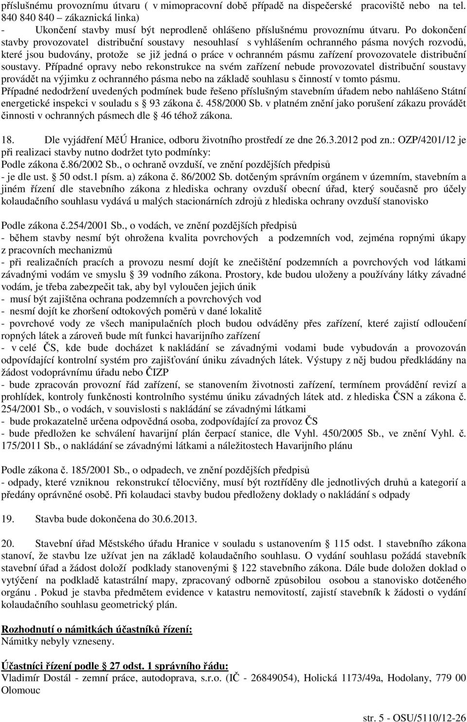 Po dokončení stavby provozovatel distribuční soustavy nesouhlasí s vyhlášením ochranného pásma nových rozvodů, které jsou budovány, protože se již jedná o práce v ochranném pásmu zařízení