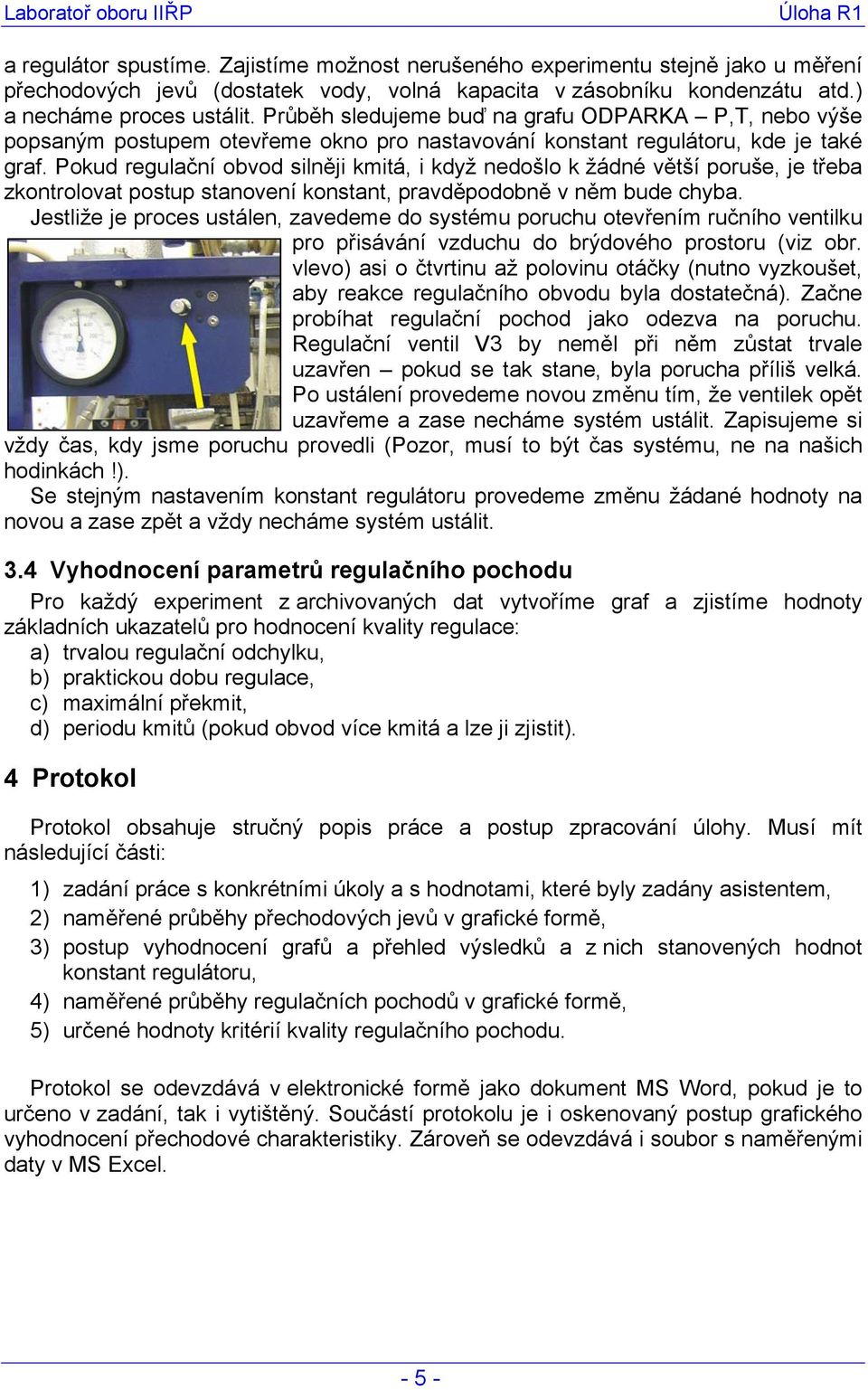 Pokud regulační obvod silněji kmitá, i když nedošlo k žádné větší poruše, je třeba zkontrolovat postup stanovení konstant, pravděpodobně v něm bude chyba.