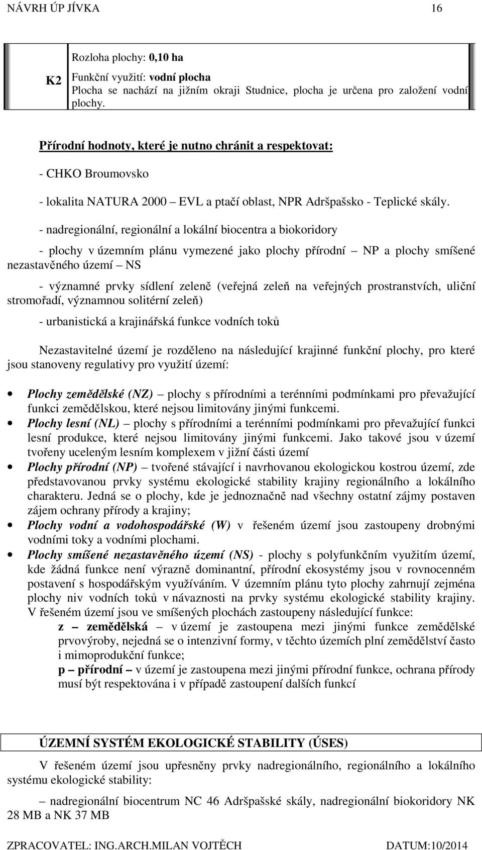 - nadregionální, regionální a lokální biocentra a biokoridory - plochy v územním plánu vymezené jako plochy přírodní NP a plochy smíšené nezastavěného území NS - významné prvky sídlení zeleně