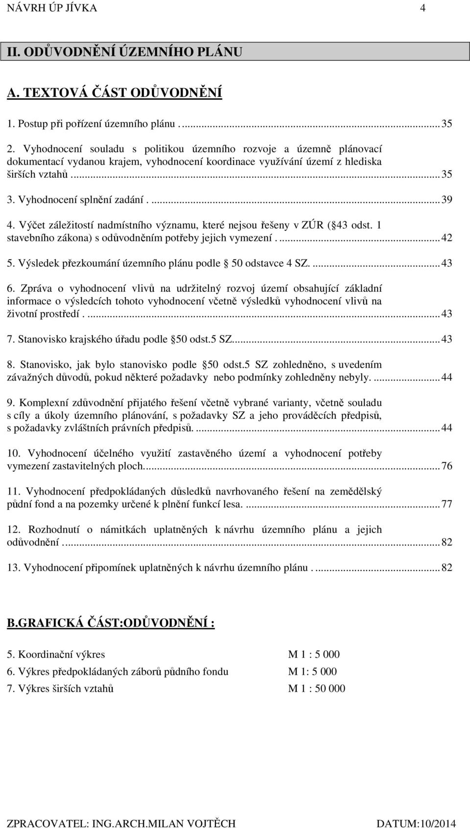 ... 39 4. Výčet záležitostí nadmístního významu, které nejsou řešeny v ZÚR ( 43 odst. 1 stavebního zákona) s odůvodněním potřeby jejich vymezení.... 42 5.