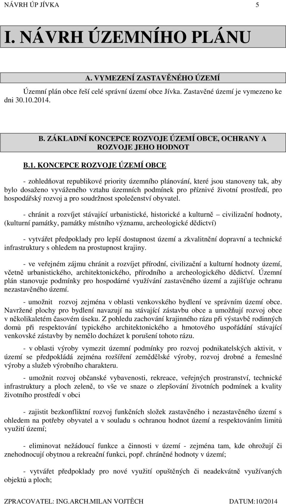 KONCEPCE ROZVOJE ÚZEMÍ OBCE - zohledňovat republikové priority územního plánování, které jsou stanoveny tak, aby bylo dosaženo vyváženého vztahu územních podmínek pro příznivé životní prostředí, pro