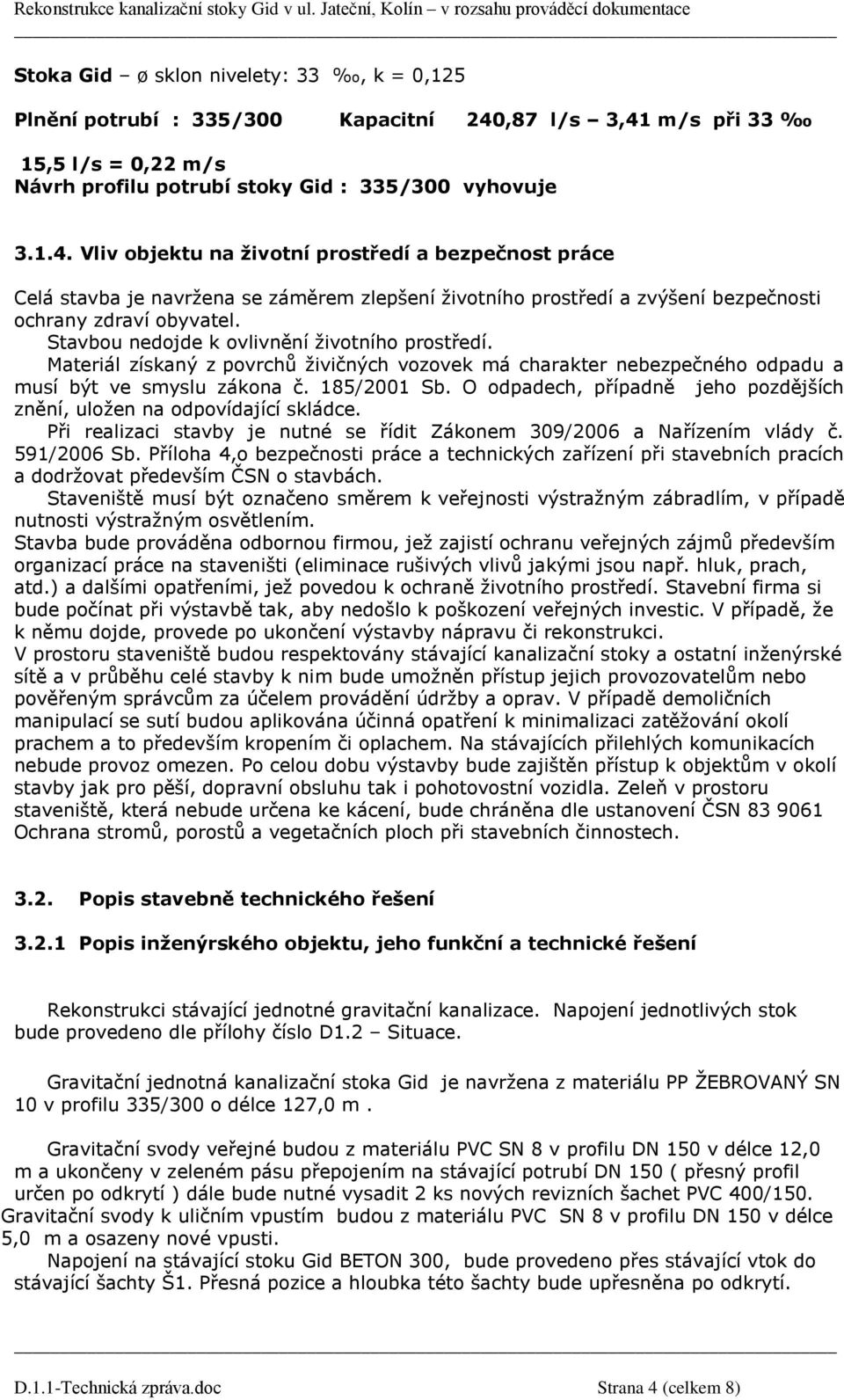 Stavbou nedojde k ovlivnění životního prostředí. Materiál získaný z povrchů živičných vozovek má charakter nebezpečného odpadu a musí být ve smyslu zákona č. 185/2001 Sb.