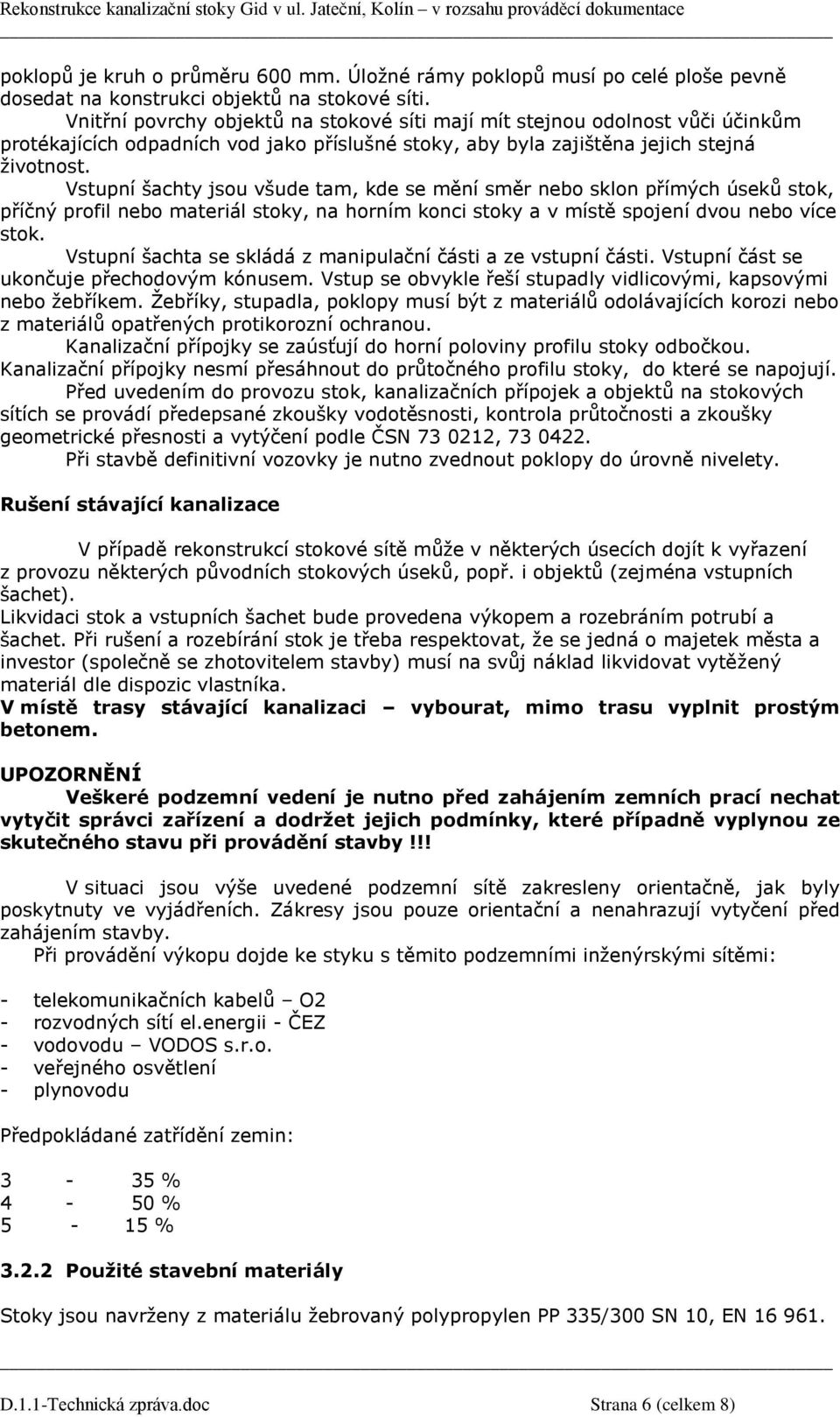 Vstupní šachty jsou všude tam, kde se mění směr nebo sklon přímých úseků stok, příčný profil nebo materiál stoky, na horním konci stoky a v místě spojení dvou nebo více stok.