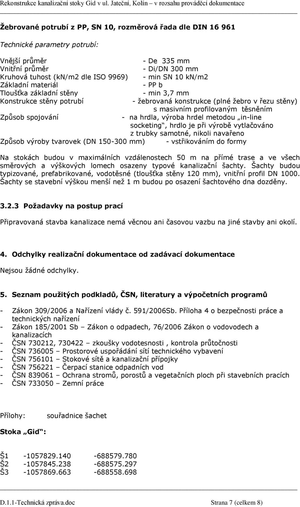 hrdla, výroba hrdel metodou in-line socketing, hrdlo je při výrobě vytlačováno z trubky samotné, nikoli navařeno Způsob výroby tvarovek (DN 150-300 mm) - vstřikováním do formy Na stokách budou v