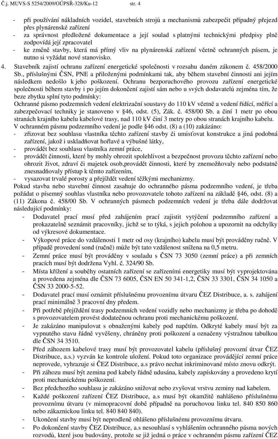 předpisy plně zodpovídá její zpracovatel - ke změně stavby, která má přímý vliv na plynárenská zařízení včetně ochranných pásem, je nutno si vyžádat nové stanovisko. 4.