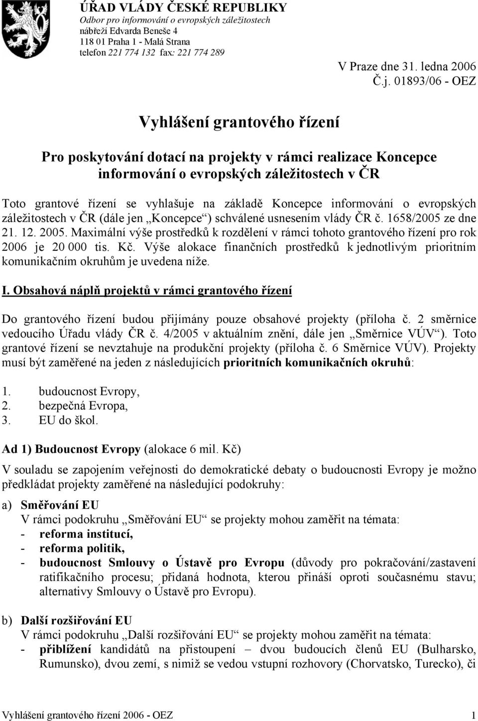 Koncepce informování o evropských záležitostech v ČR (dále jen Koncepce ) schválené usnesením vlády ČR č. 1658/2005 ze dne 21. 12. 2005.