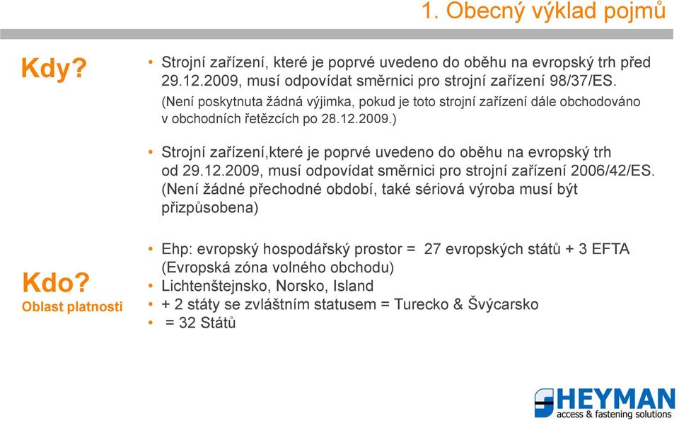 ) Strojní zařízení,které je poprvé uvedeno do oběhu na evropský trh od 29.12.2009, musí odpovídat směrnici pro strojní zařízení 2006/42/ES.