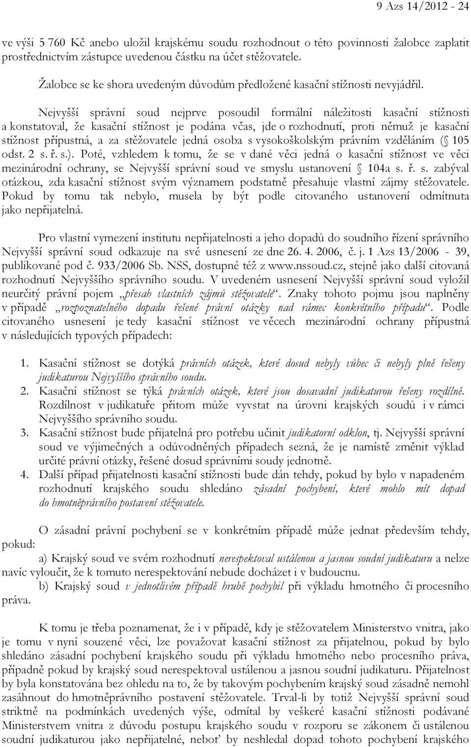 Nejvyšší správní soud nejprve posoudil formální náležitosti kasační stížnosti a konstatoval, že kasační stížnost je podána včas, jde o rozhodnutí, proti němuž je kasační stížnost přípustná, a za