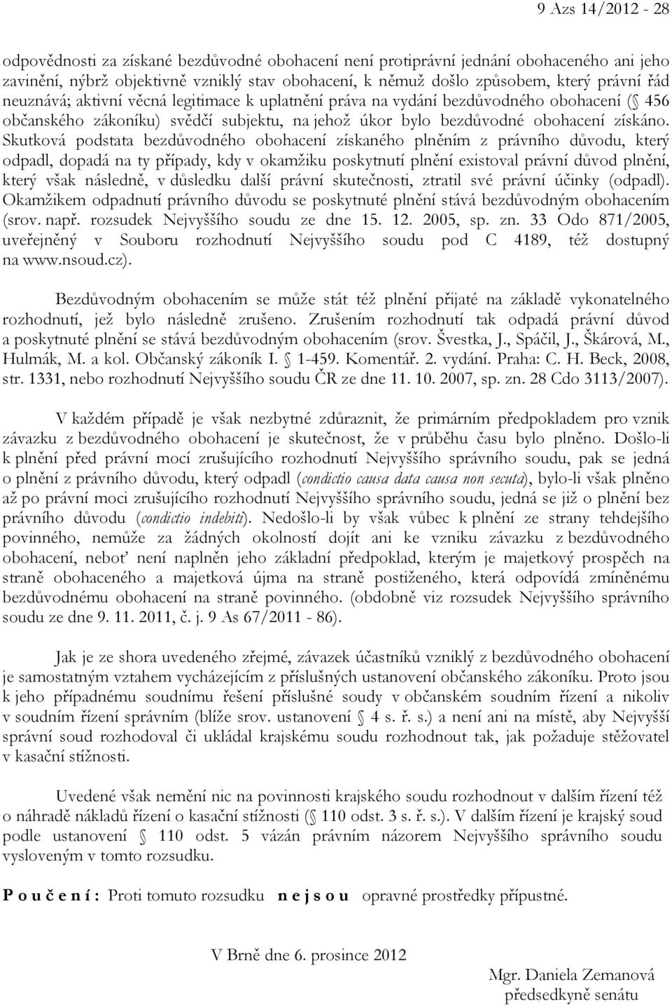 Skutková podstata bezdůvodného obohacení získaného plněním z právního důvodu, který odpadl, dopadá na ty případy, kdy v okamžiku poskytnutí plnění existoval právní důvod plnění, který však následně,