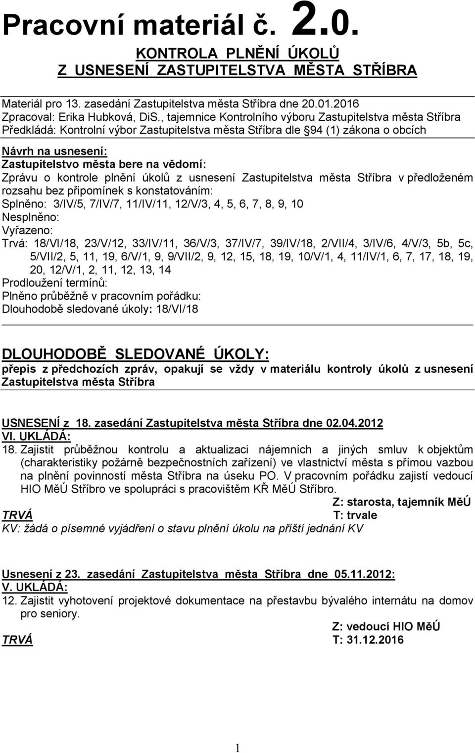 Zprávu o kontrole plnění úkolů z usnesení Zastupitelstva města Stříbra v předloženém rozsahu bez připomínek s konstatováním: Splněno: 3/IV/5, 7/IV/7, 11/IV/11, 12/V/3, 4, 5, 6, 7, 8, 9, 10 Nesplněno: