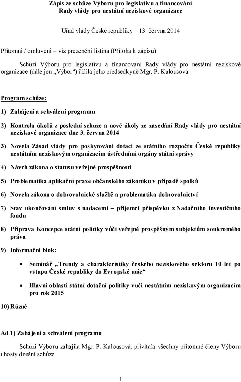 předsedkyně Mgr. P. Kalousová. Program schůze: 1) Zahájení a schválení programu 2) Kontrola úkolů z poslední schůze a nové úkoly ze zasedání Rady vlády pro nestátní neziskové organizace dne 3.