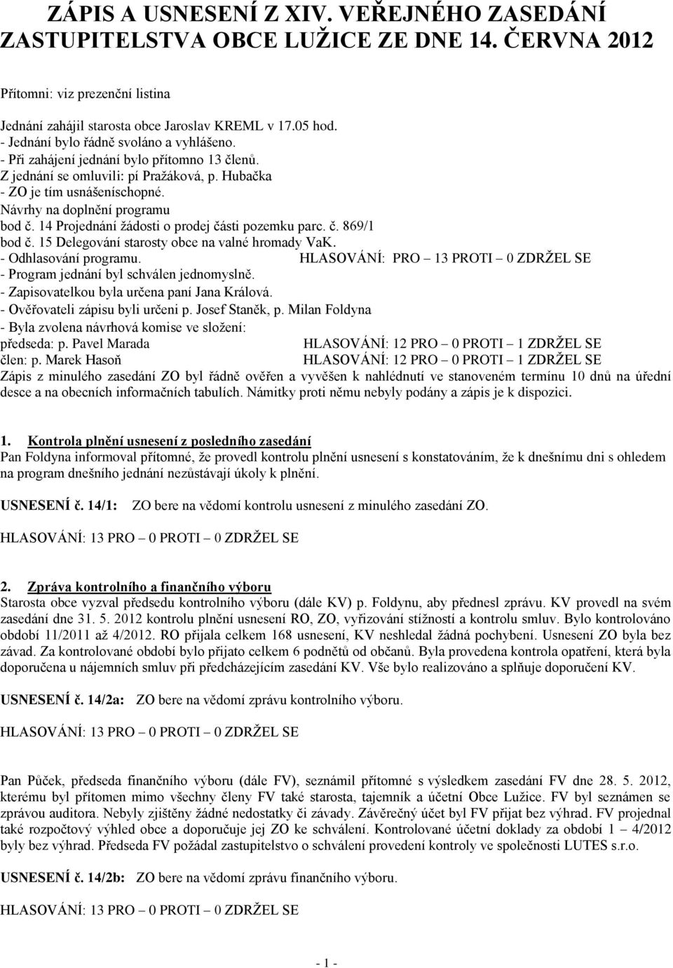 14 Projednání žádosti o prodej části pozemku parc. č. 869/1 bod č. 15 Delegování starosty obce na valné hromady VaK. - Odhlasování programu.