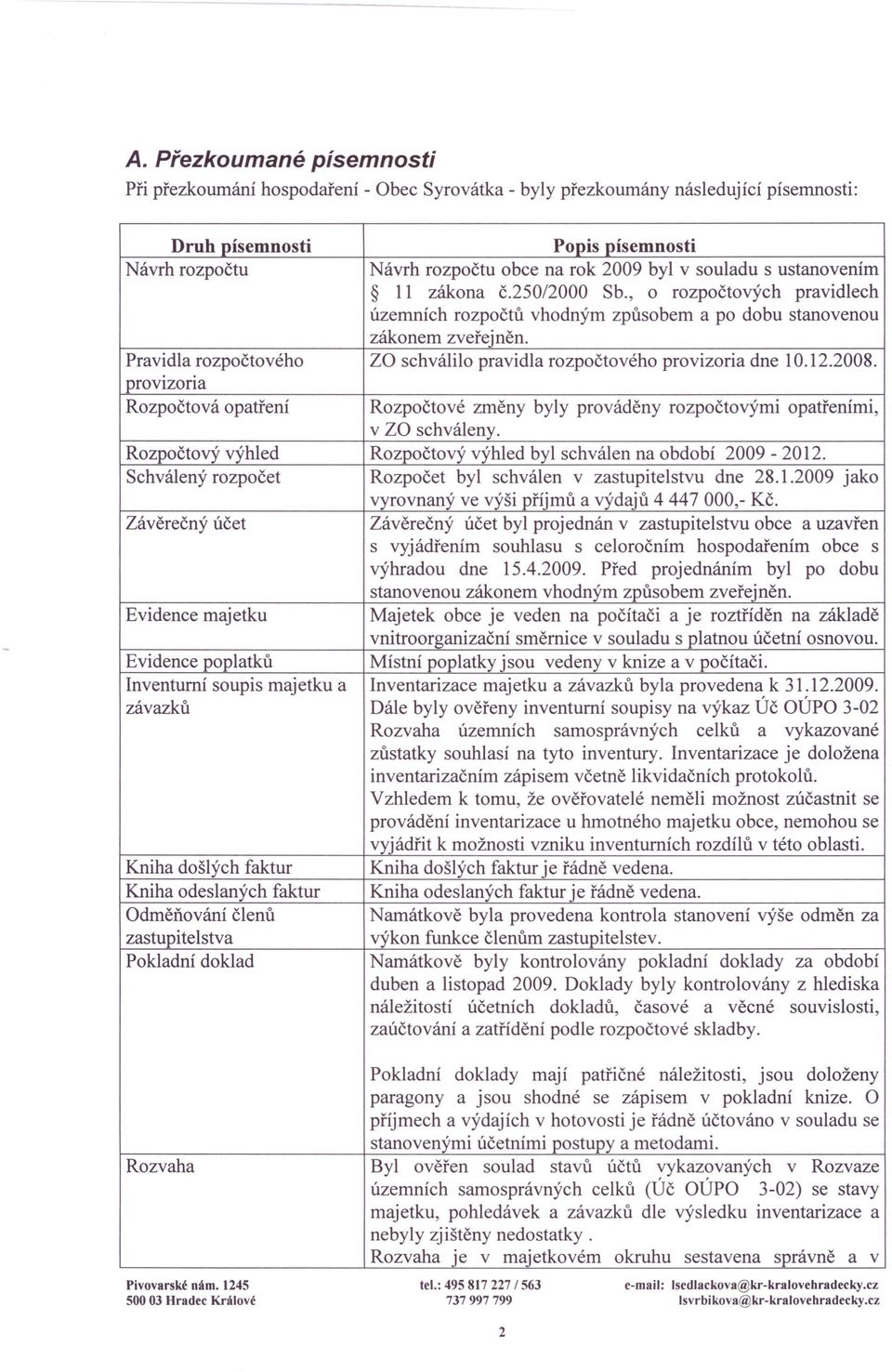 za schválilo pravidla rozpočtového provizoria dne 10.12.2008. Pravidla rozpočtového provizoria Rozpočtová opatření Rozpočtové změny byly prováděny rozpočtovými opatřeními, v ZO schváleny.