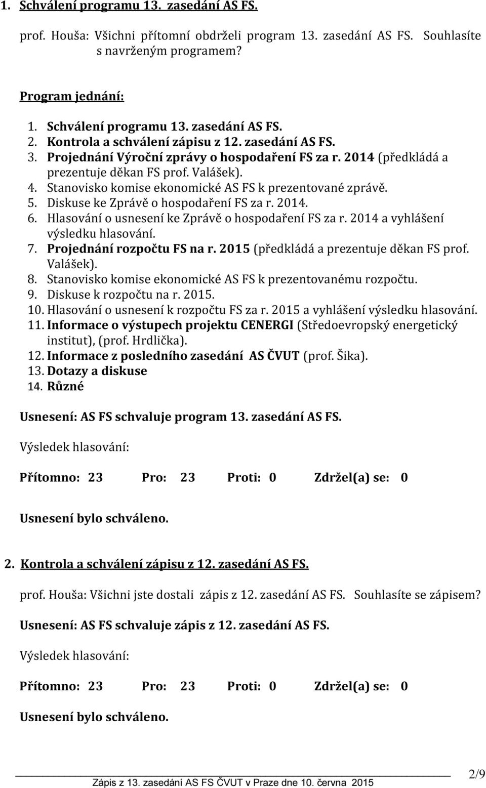 Stanovisko komise ekonomické AS FS k prezentované zprávě. 5. Diskuse ke Zprávě o hospodaření FS za r. 2014. 6. Hlasování o usnesení ke Zprávě o hospodaření FS za r.