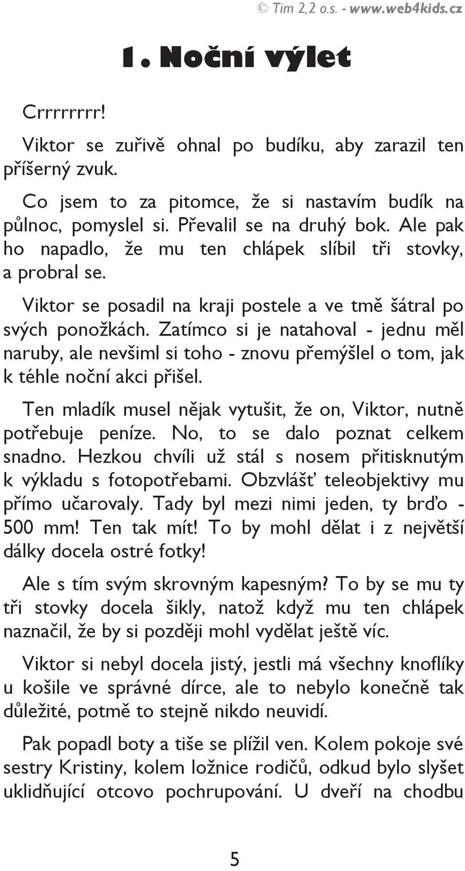 Zatímco si je natahoval - jednu měl naruby, ale nevšiml si toho - znovu přemýšlel o tom, jak k téhle noční akci přišel. Ten mladík musel nějak vytušit, že on, Viktor, nutně potřebuje peníze.