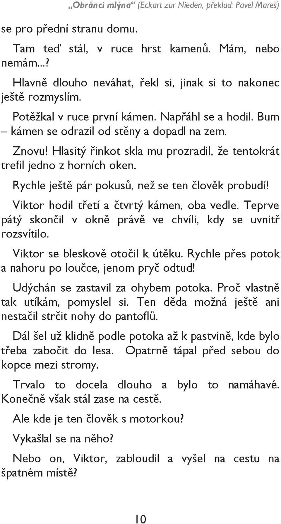 Hlasitý řinkot skla mu prozradil, že tentokrát trefil jedno z horních oken. Rychle ještě pár pokusů, než se ten člověk probudí! Viktor hodil třetí a čtvrtý kámen, oba vedle.