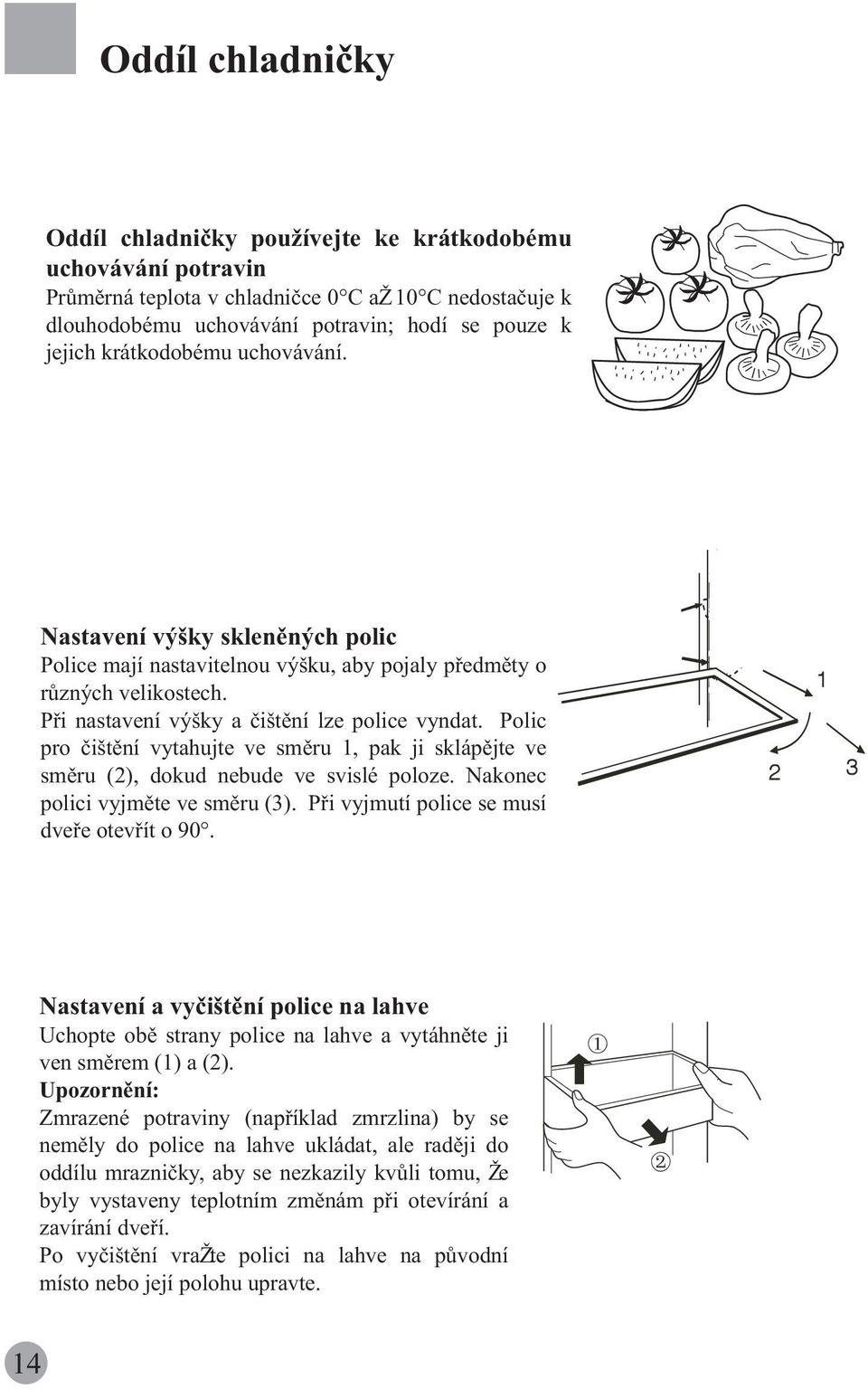 Polic pro èištìní vytahujte ve smìru 1, pak ji sklápìjte ve smìru (2), dokud nebude ve svislé poloze. Nakonec polici vyjmìte ve smìru (3). Pøi vyjmutí police se musí dveøe otevøít o 90.