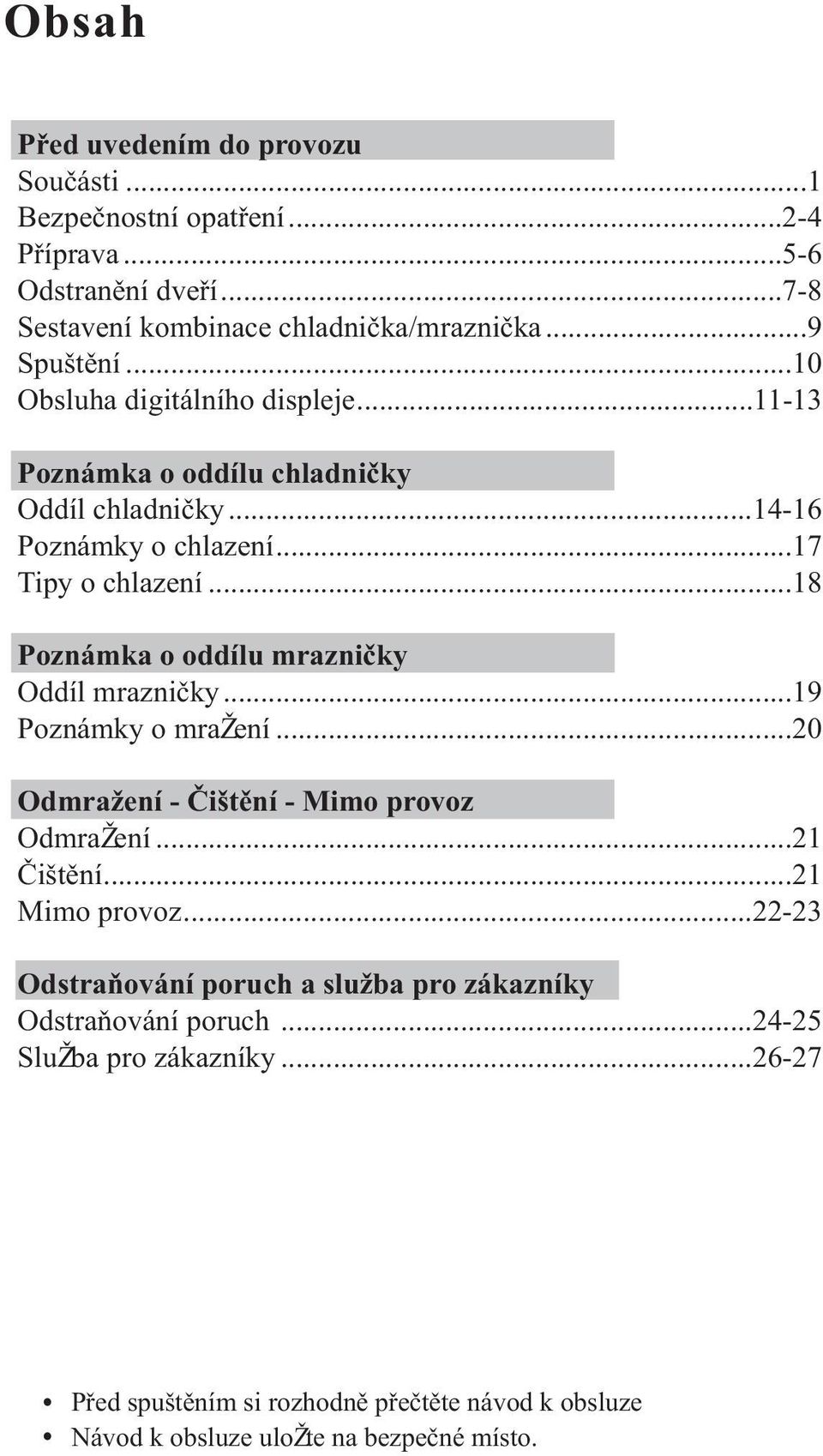 ..18 Poznámka o oddílu mraznièky Oddíl mraznièky...19 Poznámky o mra ení...20 Odmra ení - Èištìní - Mimo provoz Odmra ení...21 Èištìní...21 Mimo provoz.