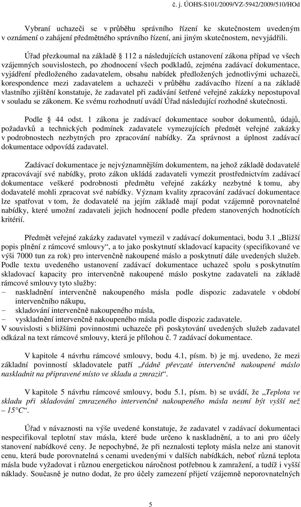 zadavatelem, obsahu nabídek předložených jednotlivými uchazeči, korespondence mezi zadavatelem a uchazeči v průběhu zadávacího řízení a na základě vlastního zjištění konstatuje, že zadavatel při