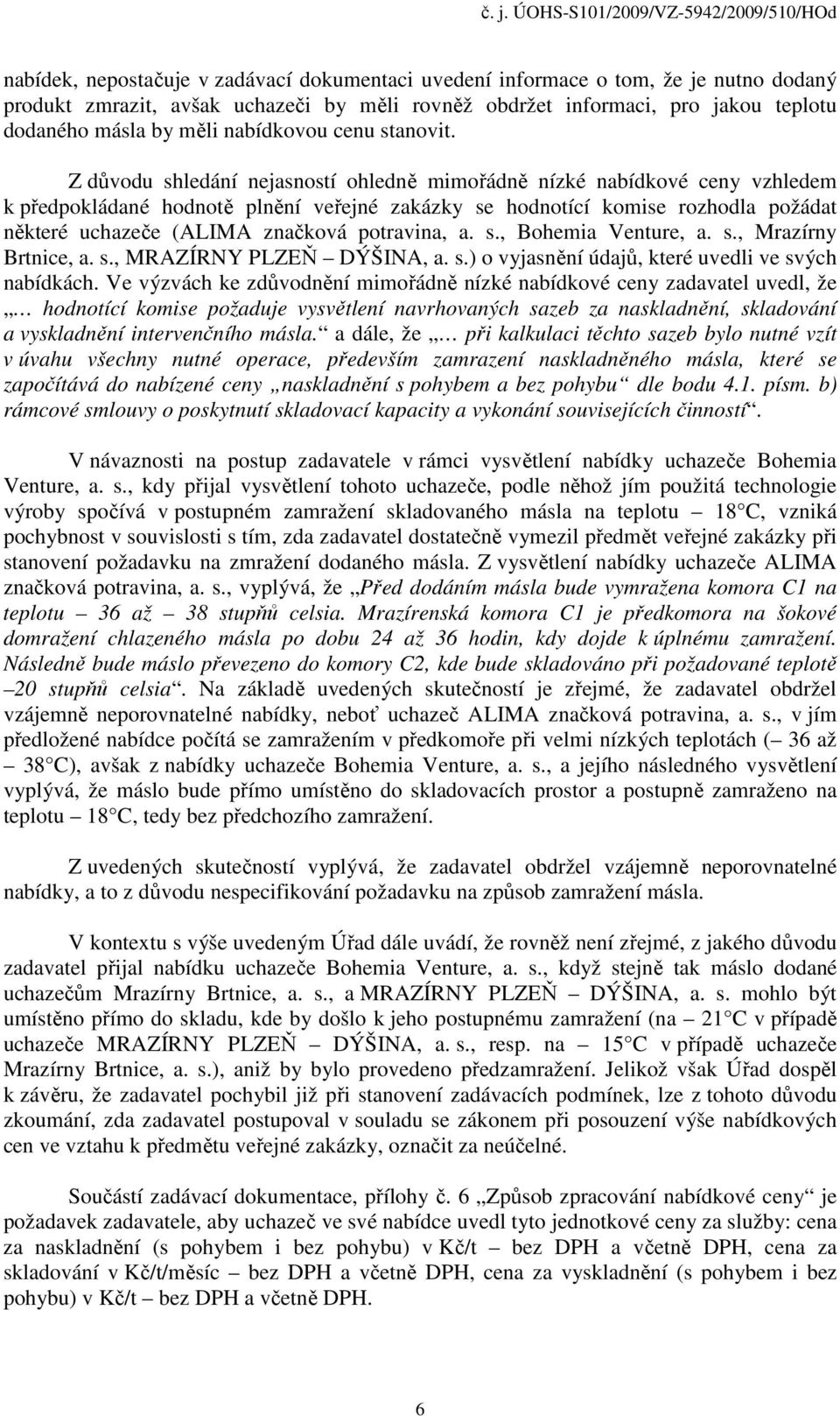 Z důvodu shledání nejasností ohledně mimořádně nízké nabídkové ceny vzhledem k předpokládané hodnotě plnění veřejné zakázky se hodnotící komise rozhodla požádat některé uchazeče (ALIMA značková