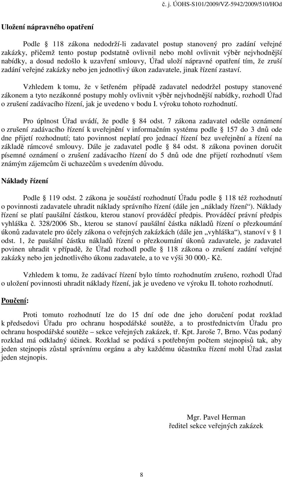 Vzhledem k tomu, že v šetřeném případě zadavatel nedodržel postupy stanovené zákonem a tyto nezákonné postupy mohly ovlivnit výběr nejvhodnější nabídky, rozhodl Úřad o zrušení zadávacího řízení, jak