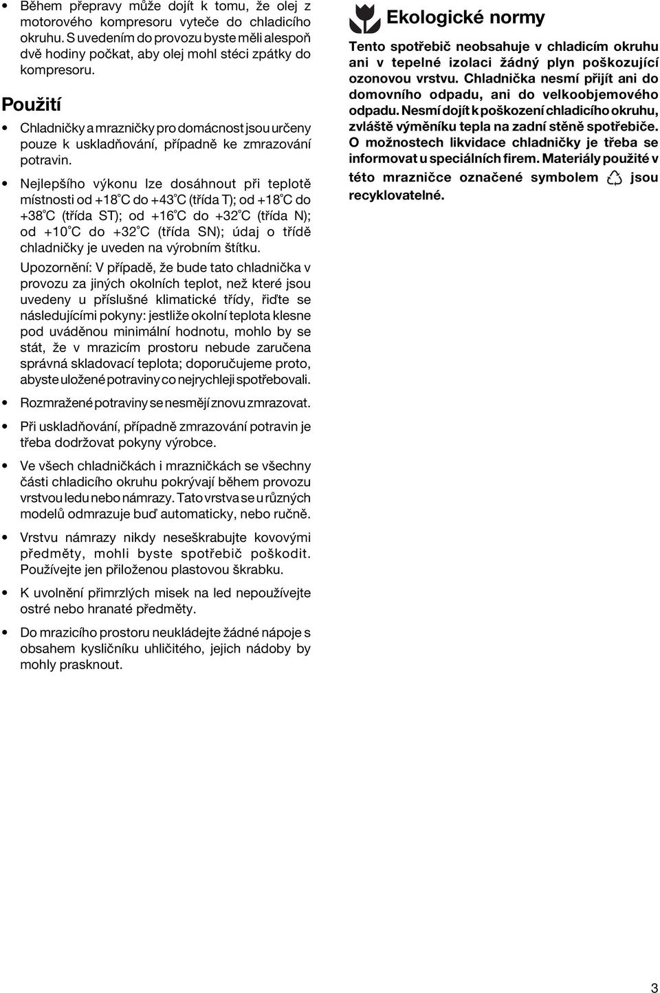 NejlepöÌho v konu lze dos hnout p i teplotï mìstnosti od +18 C do +43 C (t Ìda T); od +18 C do +38 C (t Ìda ST); od +16 C do +32 C (t Ìda N); od +10 C do +32 C (t Ìda SN); daj o t ÌdÏ chladniëky je