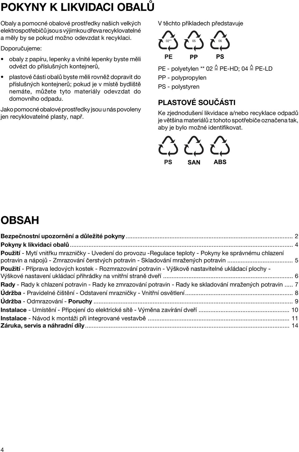 kontejner ; pokud je v mìstï bydliötï nem te, m ûete tyto materi ly odevzdat do domovnìho odpadu. Jako pomocnè obalovè prost edky jsou u n s povoleny jen recyklovatelnè plasty, nap.