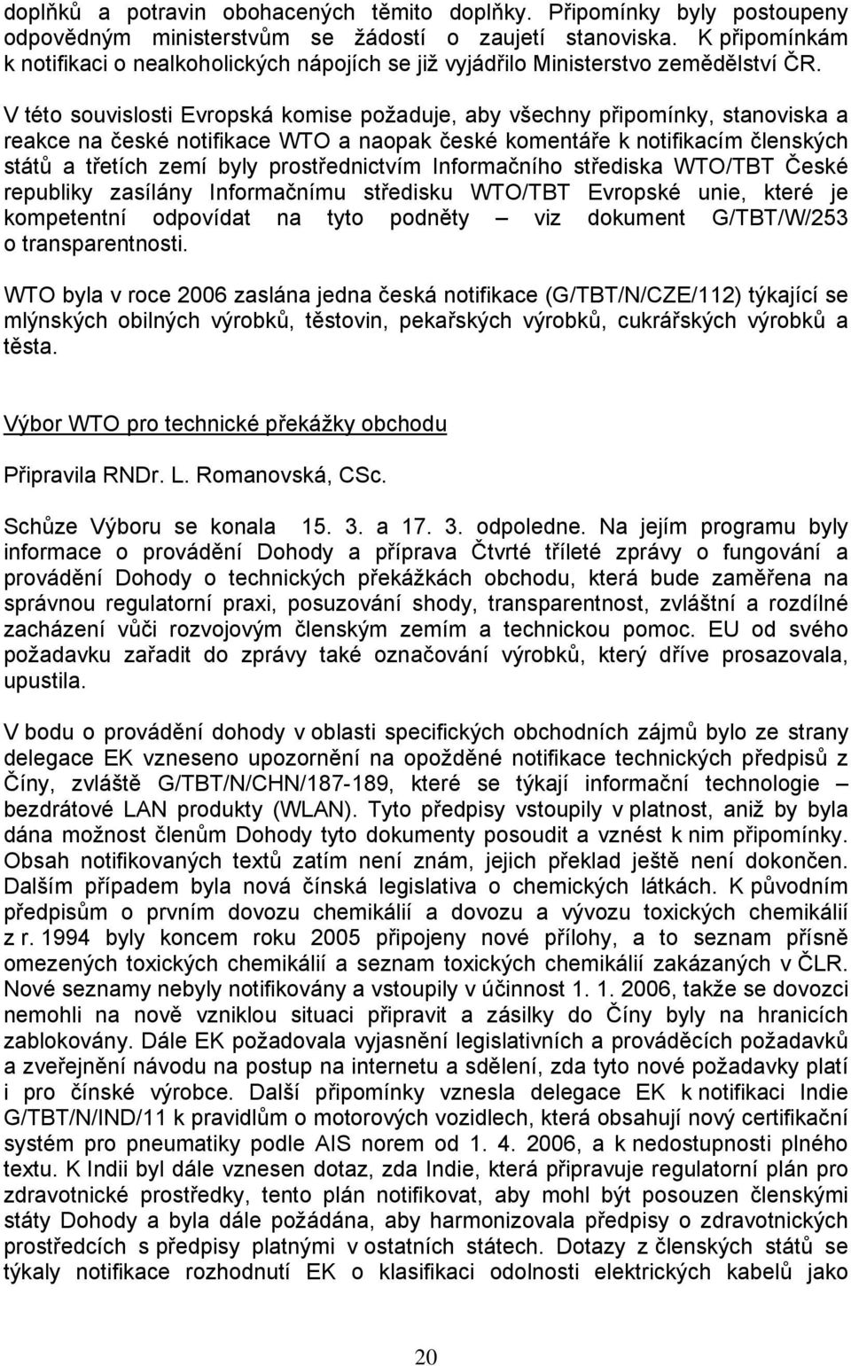 V této souvislosti Evropská komise požaduje, aby všechny připomínky, stanoviska a reakce na české notifikace WTO a naopak české komentáře k notifikacím členských států a třetích zemí byly