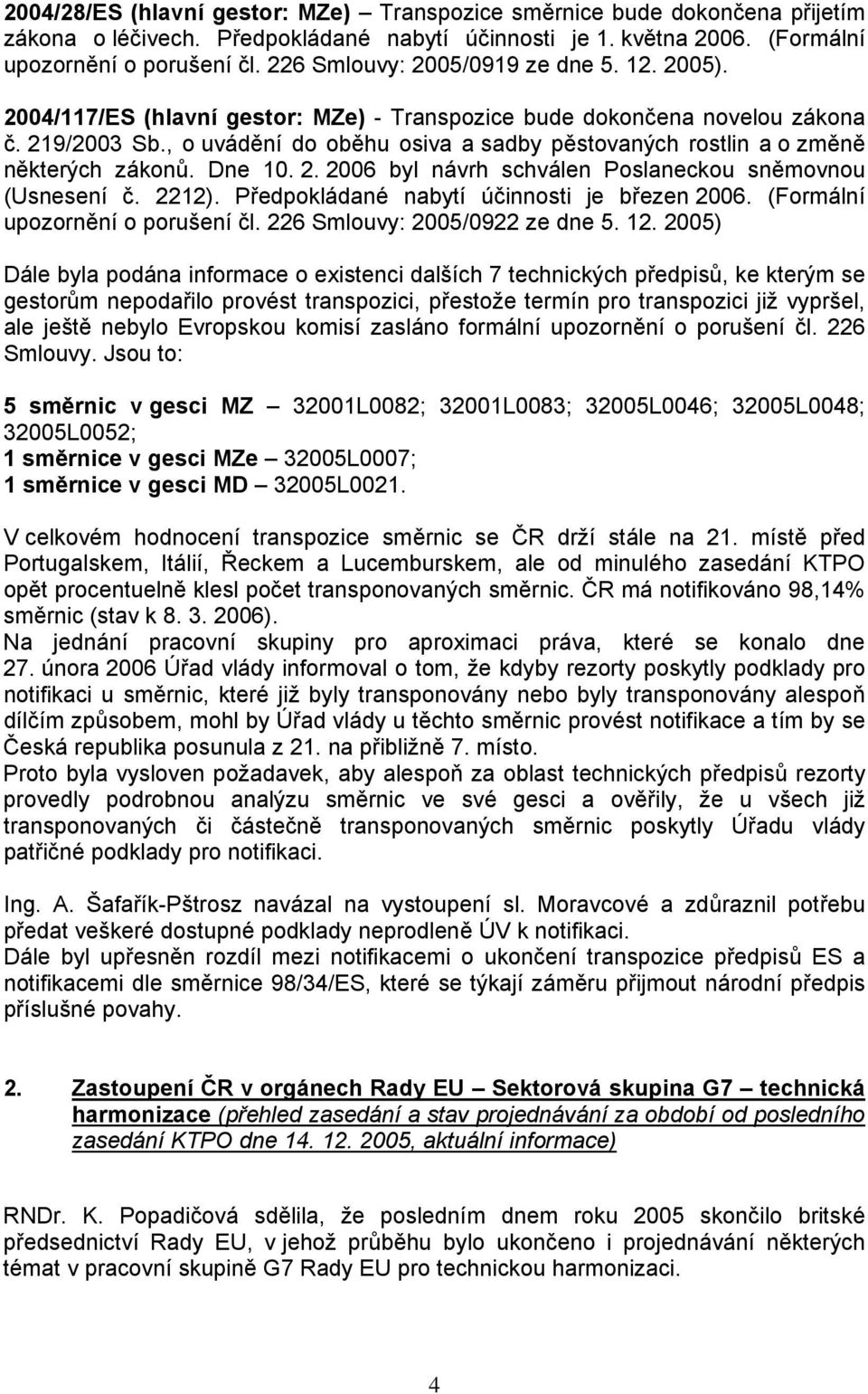 , o uvádění do oběhu osiva a sadby pěstovaných rostlin a o změně některých zákonů. Dne 10. 2. 2006 byl návrh schválen Poslaneckou sněmovnou (Usnesení č. 2212).