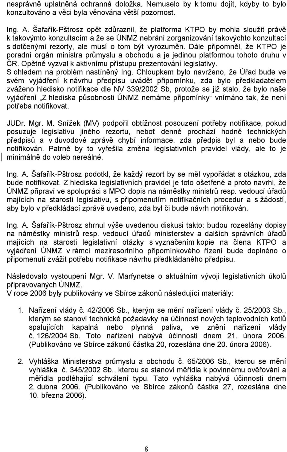 vyrozuměn. Dále připomněl, že KTPO je poradní orgán ministra průmyslu a obchodu a je jedinou platformou tohoto druhu v ČR. Opětně vyzval k aktivnímu přístupu prezentování legislativy.