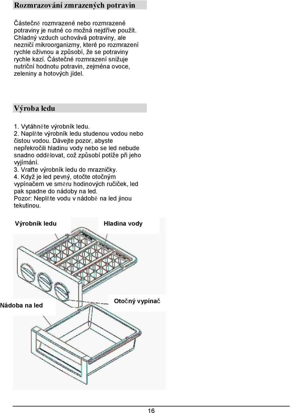 Částečné rozmrazení snižuje nutriční hodnotu potravin, zejména ovoce, zeleniny a hotových jídel. Výroba ledu 1. Vytáhněte výrobník ledu. 2. Naplňte výrobník ledu studenou vodou nebo čistou vodou.