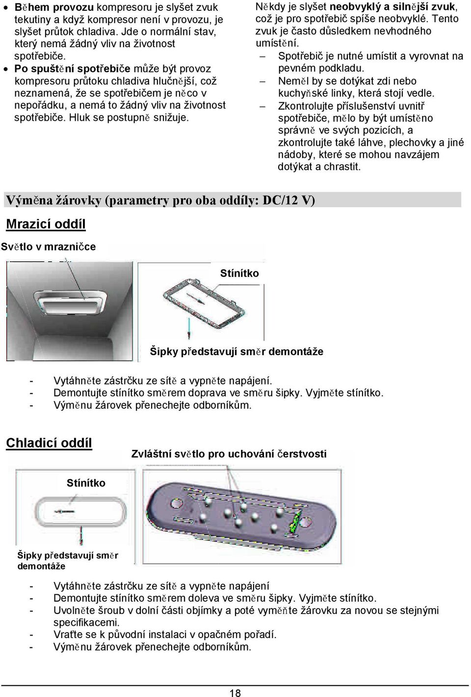 Hluk se postupně snižuje. Někdy je slyšet neobvyklý a silnější zvuk, což je pro spotřebič spíše neobvyklé. Tento zvuk je často důsledkem nevhodného umístění.