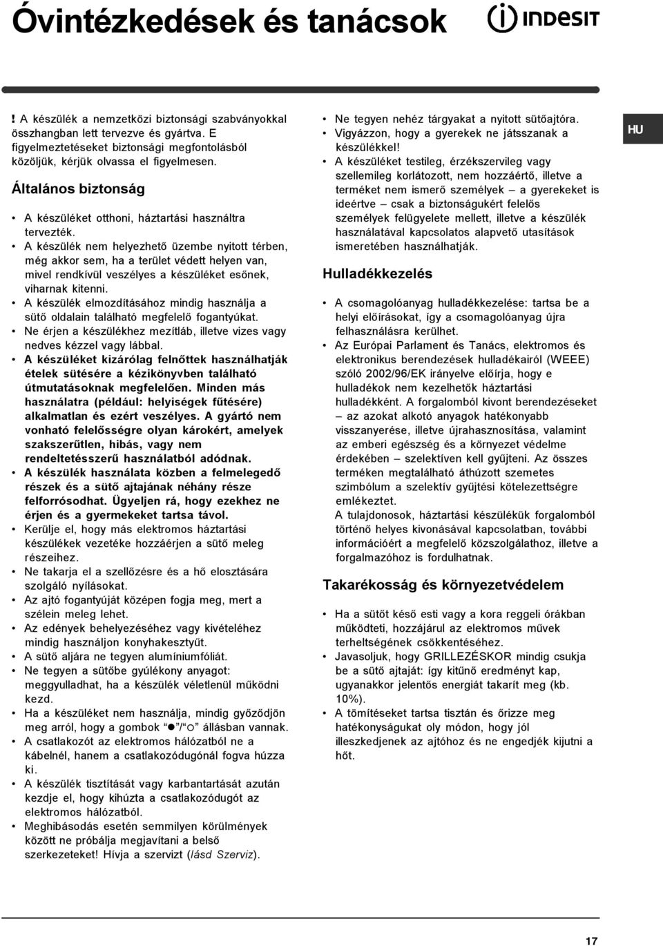A készülék nem helyezhető üzembe nyitott térben, még akkor sem, ha a terület védett helyen van, mivel rendkívül veszélyes a készüléket esőnek, viharnak kitenni.