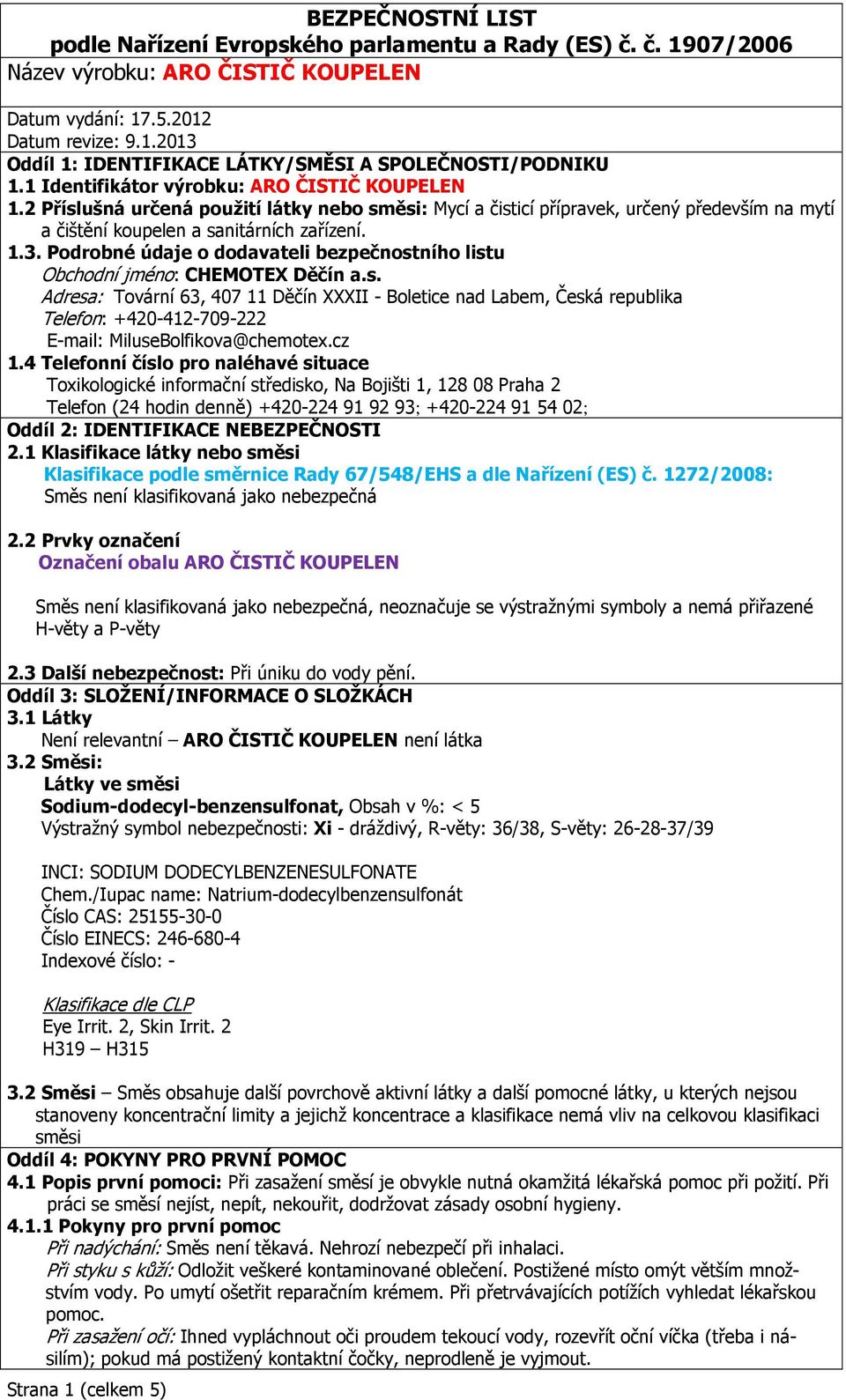 Podrobné údaje o dodavateli bezpečnostního listu Obchodní jméno: CHEMOTEX Děčín a.s. Adresa: Tovární 63, 407 11 Děčín XXXII - Boletice nad Labem, Česká republika Telefon: +420-412-709-222 E-mail: MiluseBolfikova@chemotex.