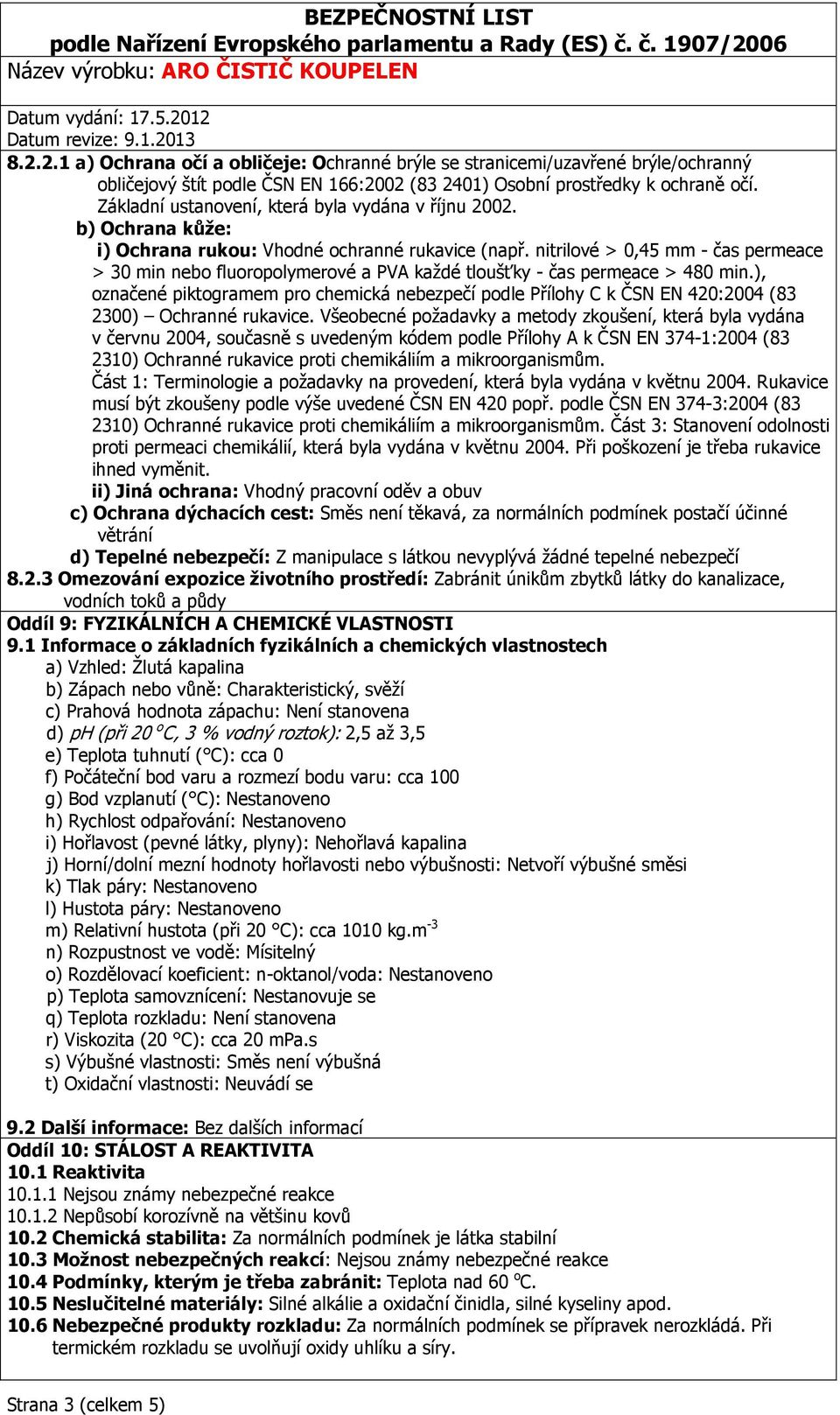 nitrilové > 0,45 mm - čas permeace > 30 min nebo fluoropolymerové a PVA každé tloušťky - čas permeace > 480 min.