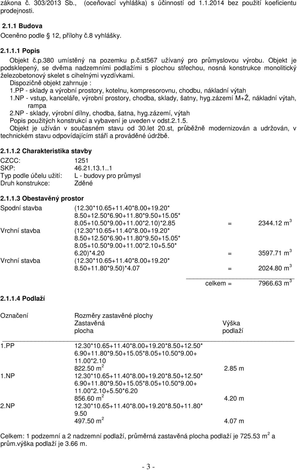 Dispozičně objekt zahrnuje : 1.PP - sklady a výrobní prostory, kotelnu, kompresorovnu, chodbu, nákladní výtah 1.NP - vstup, kanceláře, výrobní prostory, chodba, sklady, šatny, hyg.