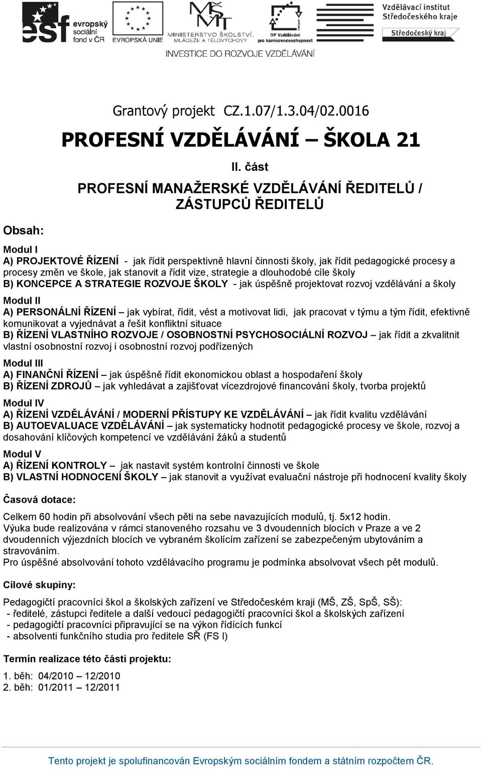 stanovit a řídit vize, strategie a dlouhodobé cíle B) KONCEPCE A STRATEGIE ROZVOJE ŠKOLY - jak úspěšně projektovat rozvoj a Modul II A) PERSONÁLNÍ ŘÍZENÍ jak vybírat, řídit, vést a motivovat lidi,