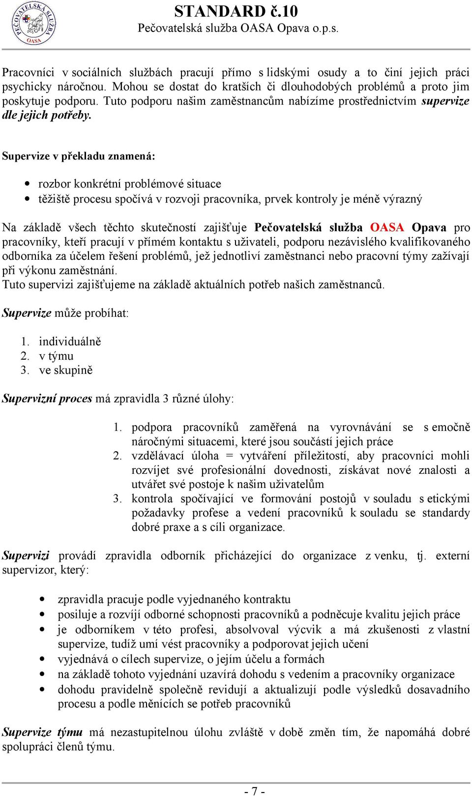 Supervize v překladu znamená: rozbor konkrétní problémové situace těžiště procesu spočívá v rozvoji pracovníka, prvek kontroly je méně výrazný Na základě všech těchto skutečností zajišťuje