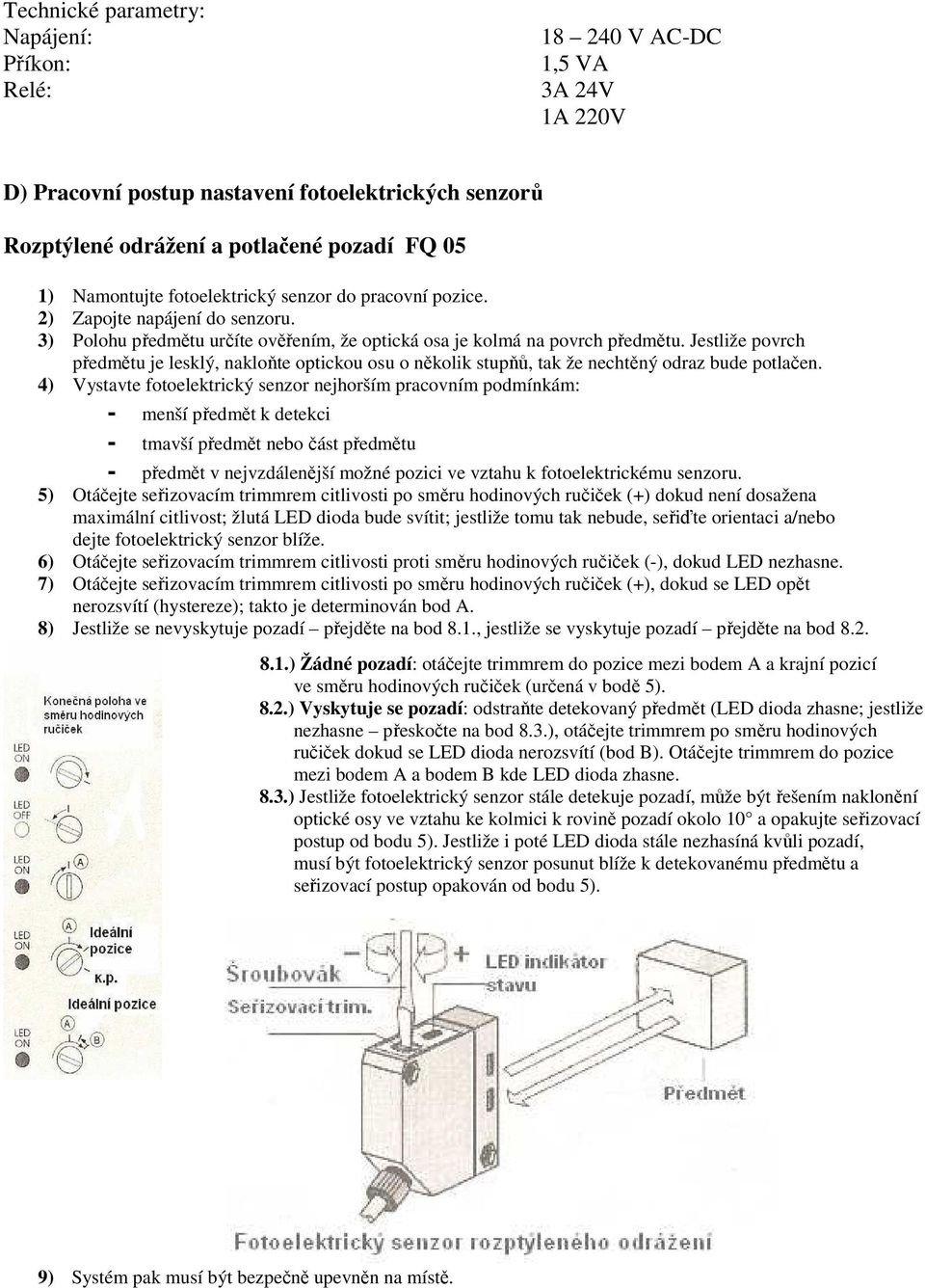 Jestliže povrch předmětu je lesklý, nakloňte optickou osu o několik stupňů, tak že nechtěný odraz bude potlačen.