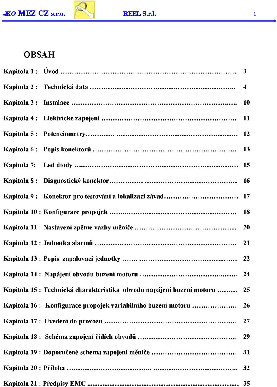 .. 18 Kapitola 11 : Nastavení zpětné vazby měniče..... 20 Kapitola 12 : Jednotka alarmů 21 Kapitola 13 : Popis zapalovací jednotky... 22 Kapitola 14 : Napájení obvodu buzení motoru.