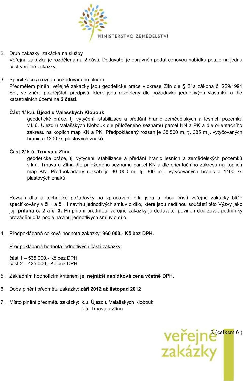 , ve znění pozdějších předpisů, které jsou rozděleny dle požadavků jednotlivých vlastníků a dle katastrálních území na 2 části. Část 1/ k.ú. Újezd u Valašských Klobouk geodetické práce, tj.